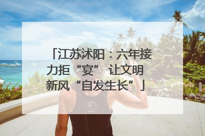 江苏沭阳：六年接力拒“宴” 让文明新风“自发生长”